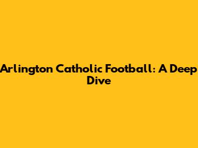 Arlington Catholic Football: A Deep Dive