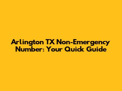 Arlington TX Non-Emergency Number: Your Quick Guide