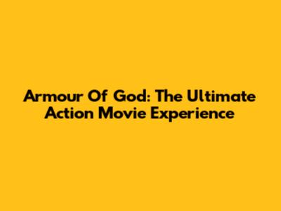 Armour Of God: The Ultimate Action Movie Experience