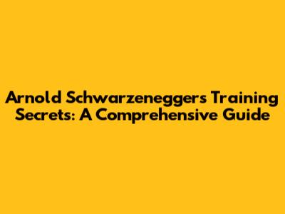 Arnold Schwarzenegger's Training Secrets: A Comprehensive Guide