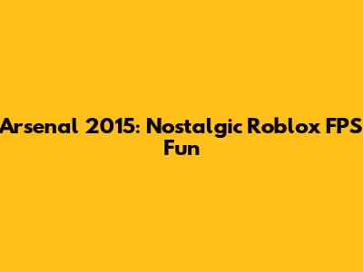 Arsenal 2015: Nostalgic Roblox FPS Fun
