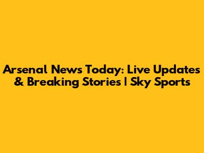 Arsenal News Today: Live Updates & Breaking Stories | Sky Sports
