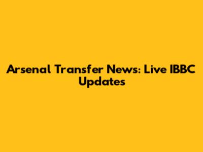 Arsenal Transfer News: Live IBBC Updates
