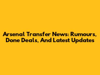 Arsenal Transfer News: Rumours, Done Deals, And Latest Updates
