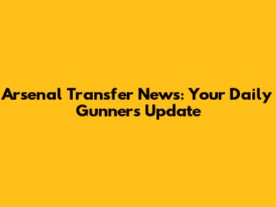 Arsenal Transfer News: Your Daily Gunners Update