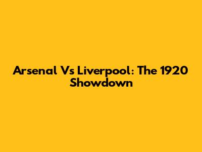 Arsenal Vs Liverpool: The 1920 Showdown