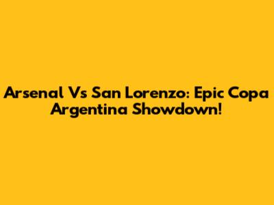 Arsenal Vs San Lorenzo: Epic Copa Argentina Showdown!