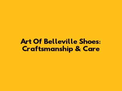 Art Of Belleville Shoes: Craftsmanship & Care