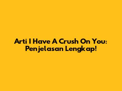 Arti 'I Have A Crush On You': Penjelasan Lengkap!