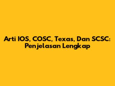 Arti IOS, COSC, Texas, Dan SCSC: Penjelasan Lengkap