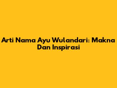 Arti Nama Ayu Wulandari: Makna Dan Inspirasi