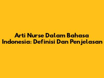 Arti Nurse Dalam Bahasa Indonesia: Definisi Dan Penjelasan