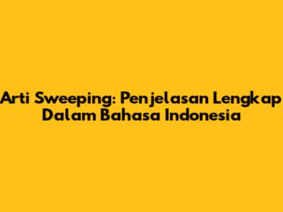 Arti Sweeping: Penjelasan Lengkap Dalam Bahasa Indonesia