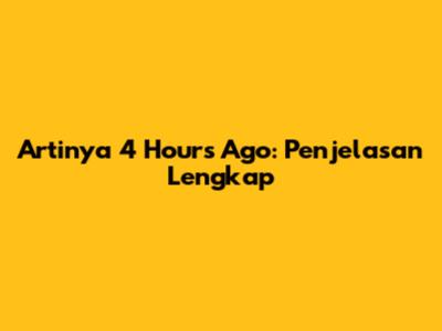 Artinya '4 Hours Ago': Penjelasan Lengkap
