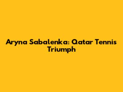 Aryna Sabalenka: Qatar Tennis Triumph