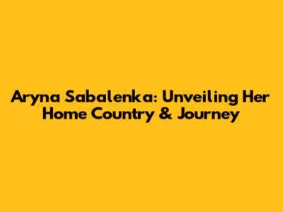 Aryna Sabalenka: Unveiling Her Home Country & Journey