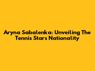 Aryna Sabalenka: Unveiling The Tennis Star's Nationality