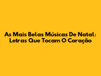 As Mais Belas Músicas De Natal: Letras Que Tocam O Coração