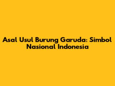 Asal Usul Burung Garuda: Simbol Nasional Indonesia