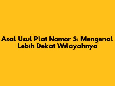 Asal Usul Plat Nomor 'S': Mengenal Lebih Dekat Wilayahnya