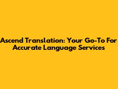 Ascend Translation: Your Go-To For Accurate Language Services