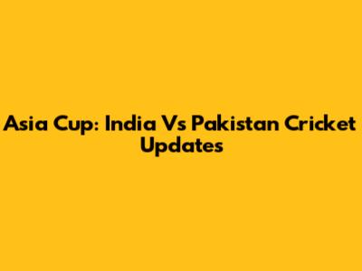 Asia Cup: India Vs Pakistan Cricket Updates