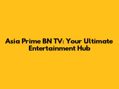 Asia Prime BN TV: Your Ultimate Entertainment Hub