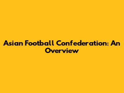 Asian Football Confederation: An Overview