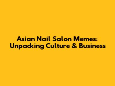 Asian Nail Salon Memes: Unpacking Culture & Business