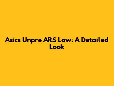 Asics Unpre ARS Low: A Detailed Look