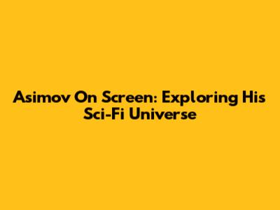 Asimov On Screen: Exploring His Sci-Fi Universe