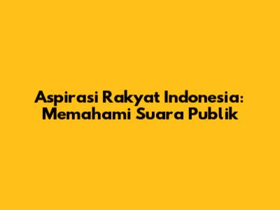 Aspirasi Rakyat Indonesia: Memahami Suara Publik