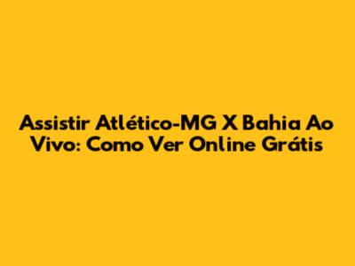 Assistir Atlético-MG X Bahia Ao Vivo: Como Ver Online Grátis