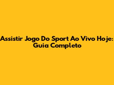 Assistir Jogo Do Sport Ao Vivo Hoje: Guia Completo