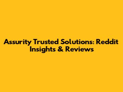 Assurity Trusted Solutions: Reddit Insights & Reviews