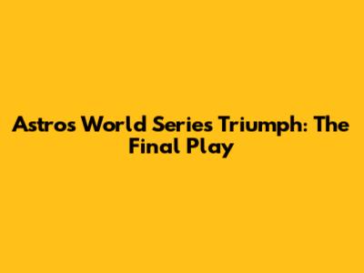 Astros' World Series Triumph: The Final Play