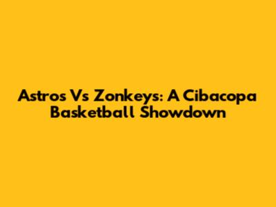 Astros Vs Zonkeys: A Cibacopa Basketball Showdown