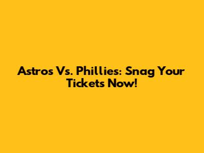 Astros Vs. Phillies: Snag Your Tickets Now!