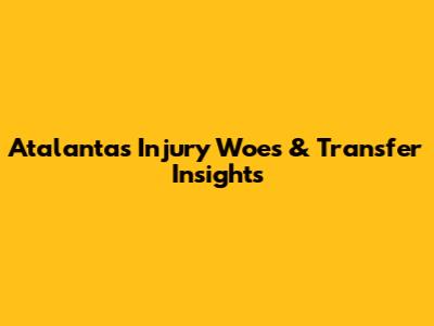 Atalanta's Injury Woes & Transfer Insights