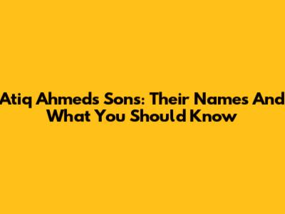 Atiq Ahmed's Sons: Their Names And What You Should Know
