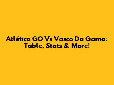 Atlético GO Vs Vasco Da Gama: Table, Stats & More!