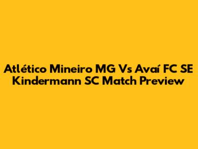 Atlético Mineiro MG Vs Avaí FC SE Kindermann SC Match Preview