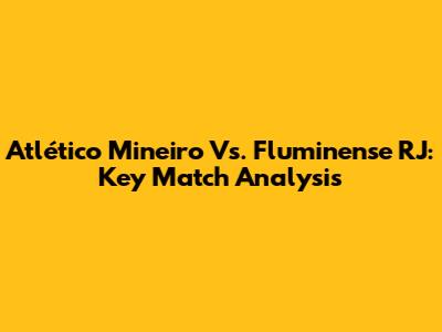 Atlético Mineiro Vs. Fluminense RJ: Key Match Analysis