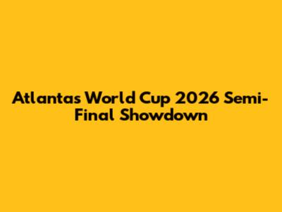 Atlanta's World Cup 2026 Semi-Final Showdown