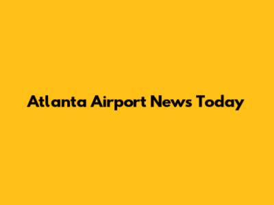 Atlanta Airport News Today