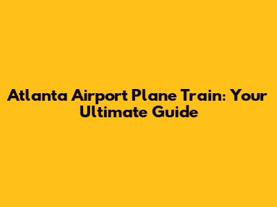 Atlanta Airport Plane Train: Your Ultimate Guide