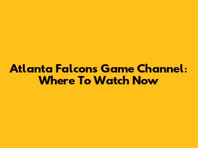 Atlanta Falcons Game Channel: Where To Watch Now