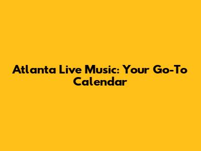 Atlanta Live Music: Your Go-To Calendar