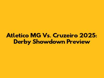 Atletico MG Vs. Cruzeiro 2025: Derby Showdown Preview