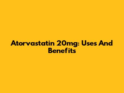 Atorvastatin 20mg: Uses And Benefits